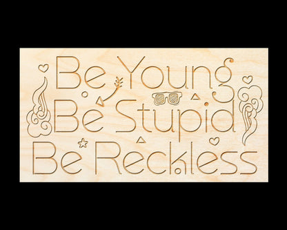 Laser Engraved Sign - "Be Young, Be Stupid, Be Reckless" - 100% Locally Made, Handcrafted, Custom