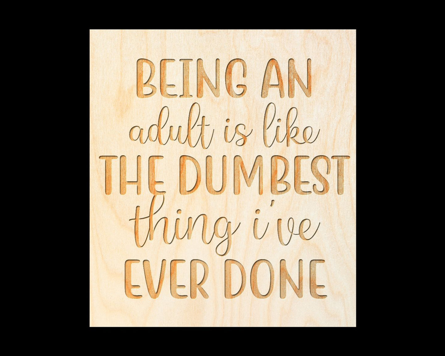 Laser Engraved Sign  "BEING AN adult is the DUMBEST thing I've EVER DONE" - 100% Locally Made, Handcrafted, Custom