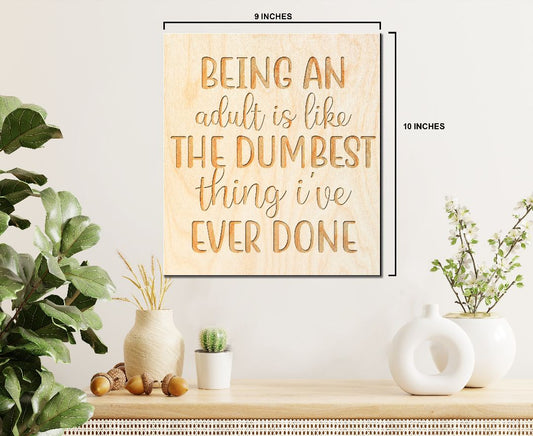 Laser Engraved Sign  "BEING AN adult is the DUMBEST thing I've EVER DONE" - 100% Locally Made, Handcrafted, Custom