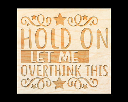 Laser Engraved Sign  "Hold on Let Me Overthink This" - 100% Locally Made, Handcrafted, Custom